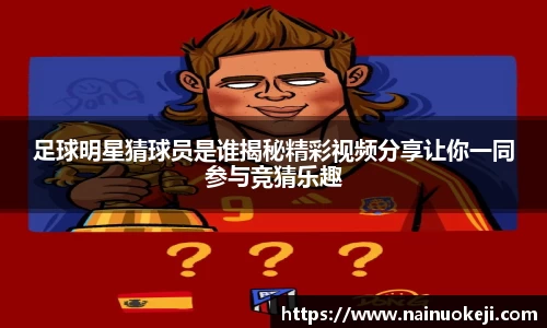 足球明星猜球员是谁揭秘精彩视频分享让你一同参与竞猜乐趣