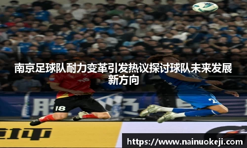 南京足球队耐力变革引发热议探讨球队未来发展新方向