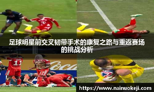 足球明星前交叉韧带手术的康复之路与重返赛场的挑战分析